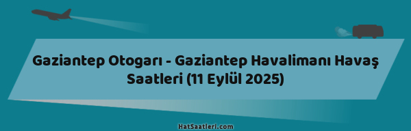 Gaziantep Otogarı - Gaziantep Havalimanı Havaş Saatleri (11 Eylül 2025)
